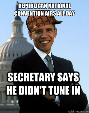 Republican National Convention airs all day Secretary says he didn't tune in   Scumbag Obama