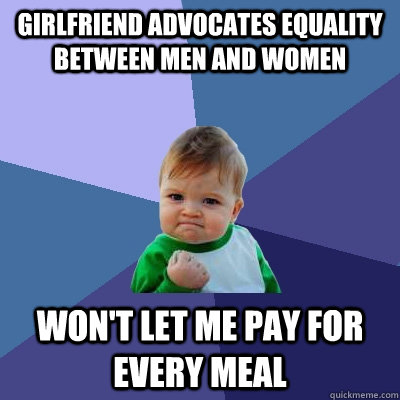 Girlfriend advocates equality between men and women Won't let me pay for every meal  Success Kid