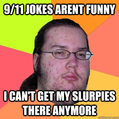 9/11 jokes arent funny i can't get my slurpies there anymore - 9/11 jokes arent funny i can't get my slurpies there anymore  Butthurt Dweller