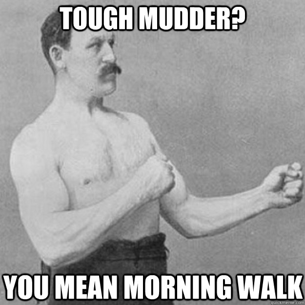 Tough Mudder? You mean morning walk  overly manly man