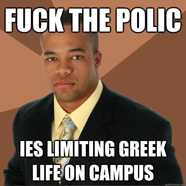 Fuck the Polic ies limiting greek life on campus  Successful Black Man