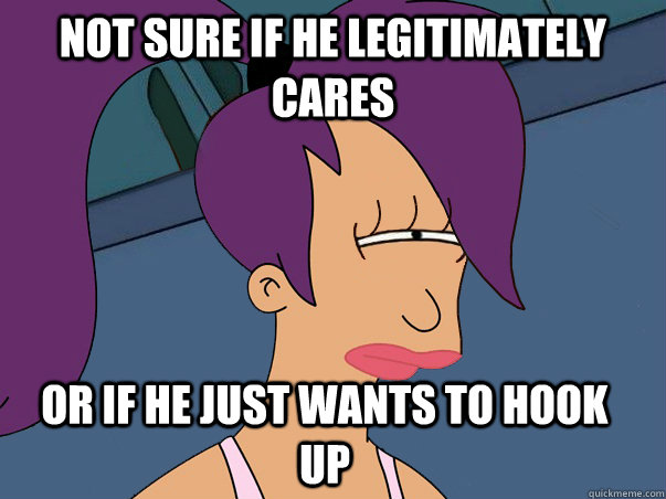Not Sure If He Legitimately Cares Or If He Just Wants To Hook Up Leela Futurama Quickmeme