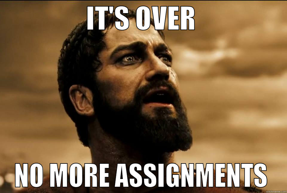 How I felt after passing up my last assignment. - IT'S OVER NO MORE ASSIGNMENTS Misc