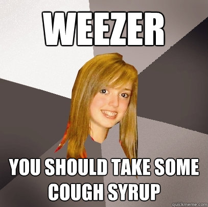 Weezer You should take some cough syrup  Musically Oblivious 8th Grader