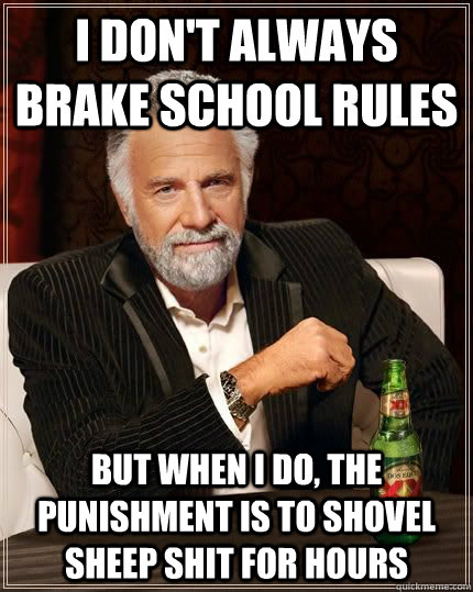 I don't always brake school rules but when i do, the punishment is to shovel sheep shit for hours - I don't always brake school rules but when i do, the punishment is to shovel sheep shit for hours  The Most Interesting Man In The World