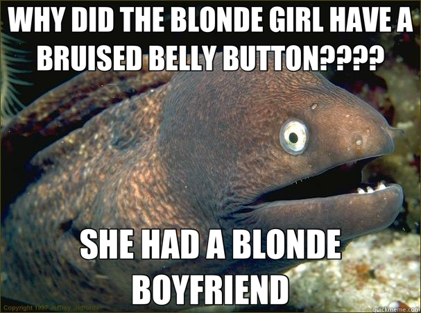 WHY DID THE BLONDE GIRL HAVE A BRUISED BELLY BUTTON???? SHE HAD A BLONDE BOYFRIEND  Bad Joke Eel