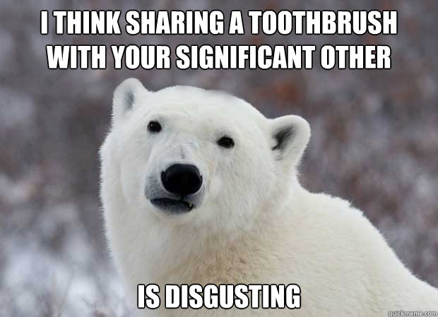 I think sharing a toothbrush with your significant other Is disgusting  Popular Opinion Polar Bear