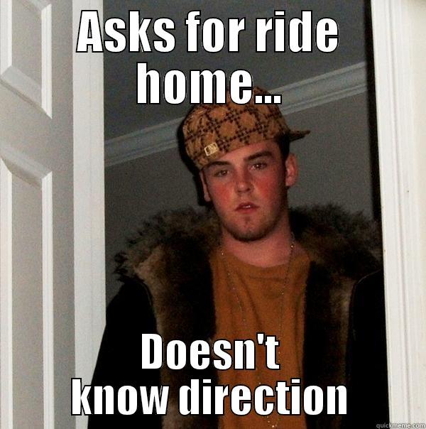 ASKS FOR RIDE HOME... DOESN'T KNOW DIRECTION Scumbag Steve