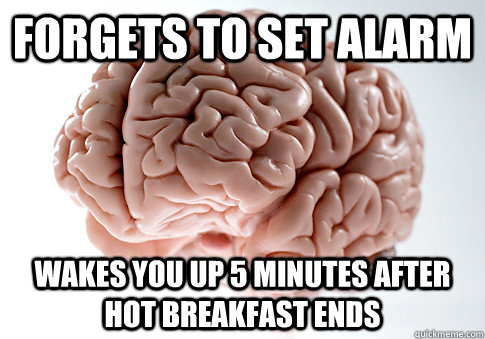 forgets to set alarm wakes you up 5 minutes after hot breakfast ends  Scumbag Brain