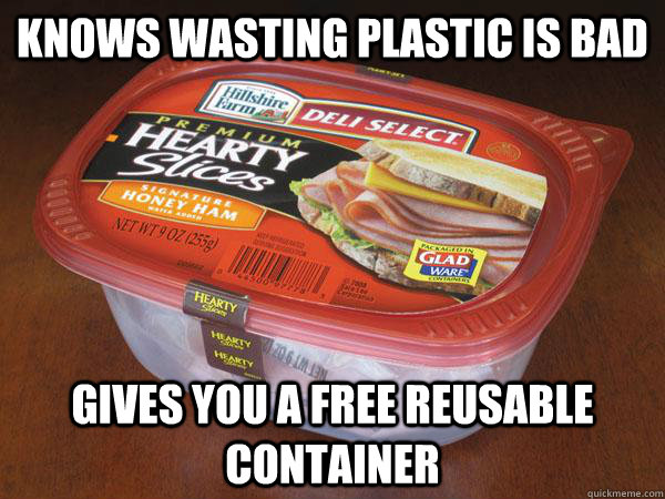 knows wasting plastic is bad gives you a free reusable container - knows wasting plastic is bad gives you a free reusable container  Good Guy Hillshire Farm