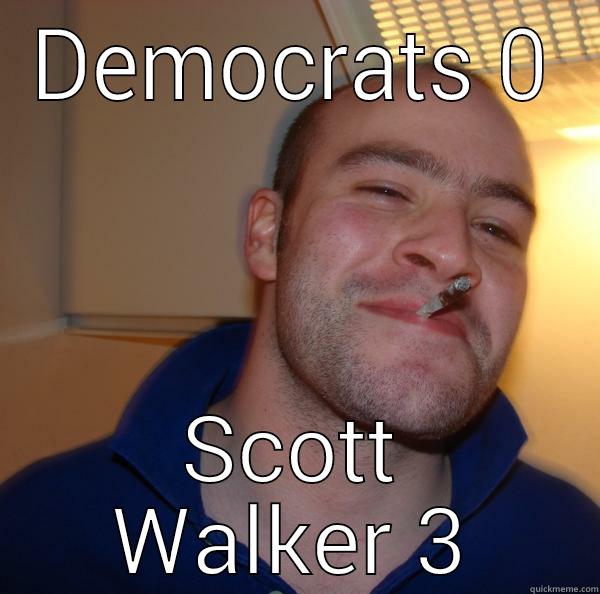 DEMOCRATS 0 SCOTT WALKER 3 Good Guy Greg 