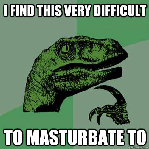 I find this very difficult to masturbate to  Philosoraptor