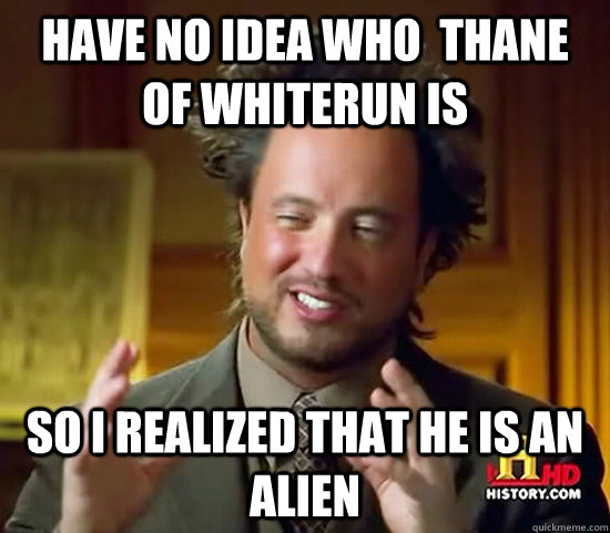 Have no idea who  Thane of Whiterun is  So i realized that he is an alien  Ancient Aliens