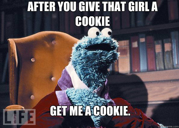 After you give that girl a cookie get me a cookie. - After you give that girl a cookie get me a cookie.  Cookieman