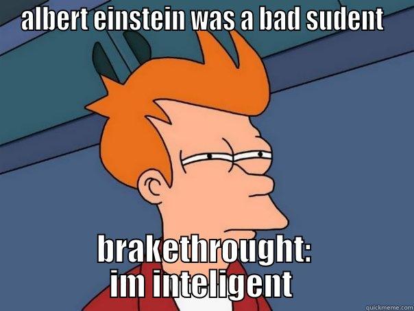 ALBERT EINSTEIN WAS A BAD SUDENT  BRAKETHROUGHT: IM INTELIGENT  Futurama Fry