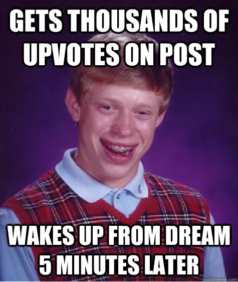 Gets thousands of upvotes on post wakes up from dream 5 minutes later - Gets thousands of upvotes on post wakes up from dream 5 minutes later  Bad Luck Brian