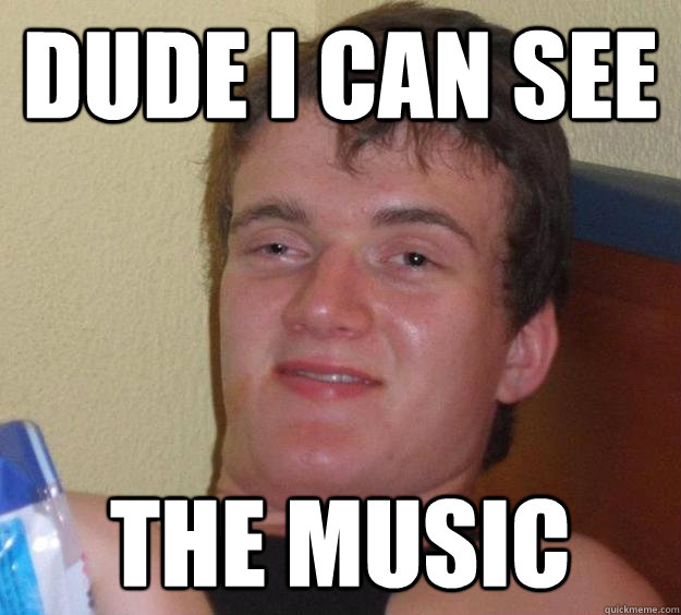 Dude i can see the music  10 Guy