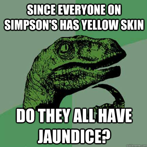 Since Everyone on Simpson's has yellow skin Do they all have Jaundice?  Philosoraptor