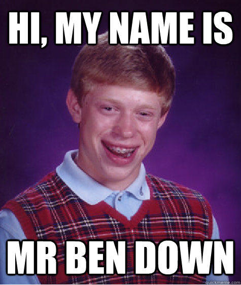 Hi, my name is mr ben down  Bad Luck Brian