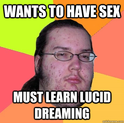 wants to have sex must learn lucid dreaming  Butthurt Dweller