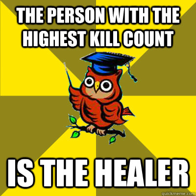 the person with the highest kill count is the healer  Observational Owl