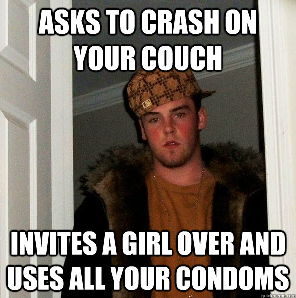 asks to crash on your couch invites a girl over and uses all your condoms  Scumbag Steve