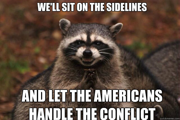 we'll sit on the sidelines and let the americans handle the conflict
 - we'll sit on the sidelines and let the americans handle the conflict
  evil racoon