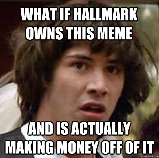 What if Hallmark owns this meme and is actually making money off of it  conspiracy keanu