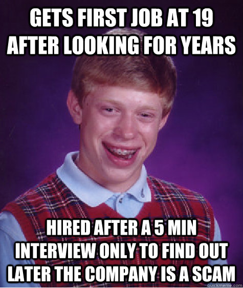 Gets first job at 19 after looking for years hired after a 5 min interview only to find out later the company is a scam  Bad Luck Brian