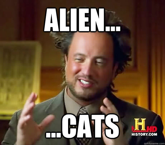 ALien... ...cats  Ancient Aliens