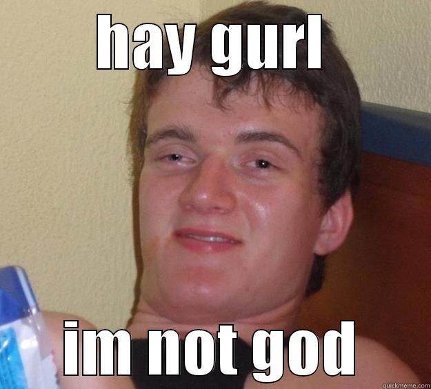 Hay gurl - HAY GURL IM NOT GOD 10 Guy