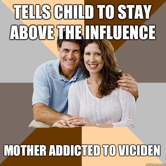 Tells child to stay above the influence  Mother addicted to Viciden   Scumbag Parents