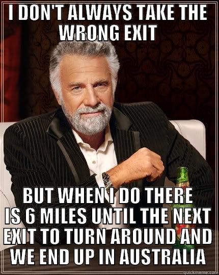 BLACK FRIDAY - I DON'T ALWAYS TAKE THE WRONG EXIT BUT WHEN I DO THERE IS 6 MILES UNTIL THE NEXT EXIT TO TURN AROUND AND WE END UP IN AUSTRALIA The Most Interesting Man In The World