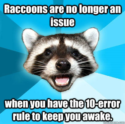 Raccoons are no longer an issue when you have the 10-error rule to keep you awake. - Raccoons are no longer an issue when you have the 10-error rule to keep you awake.  Lame Pun Coon