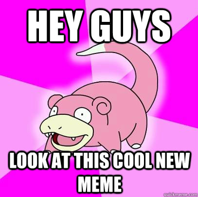 hey guys look at this cool new meme  Slowpoke