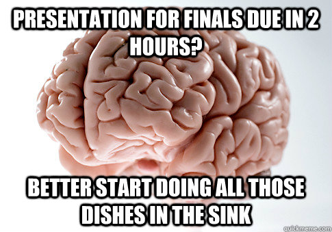 Presentation for finals due in 2 hours? Better start doing all those dishes in the sink - Presentation for finals due in 2 hours? Better start doing all those dishes in the sink  Scumbag Brain