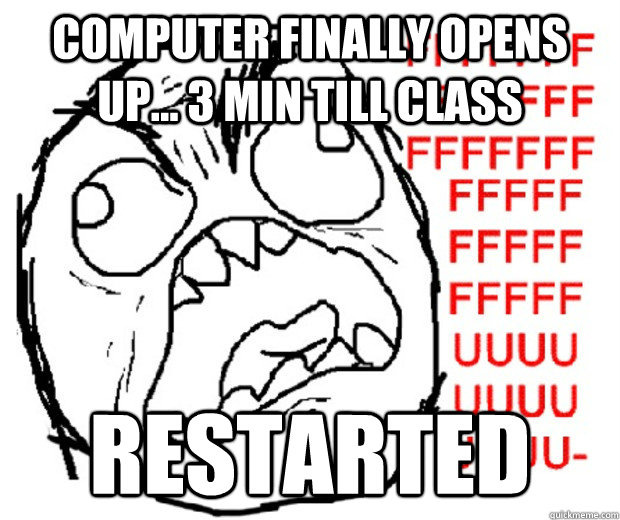 computer finally opens up... 3 min till class restarted - computer finally opens up... 3 min till class restarted  Rage Guy