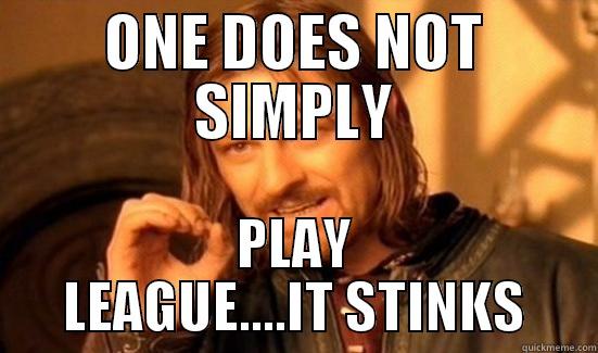 ONE DOES NOT SIMPLY PLAY LEAGUE....IT STINKS Boromir