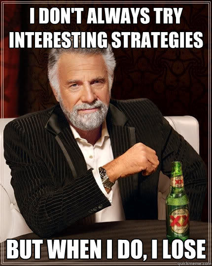 I don't always try interesting strategies But when I do, I lose - I don't always try interesting strategies But when I do, I lose  The Most Interesting Man In The World