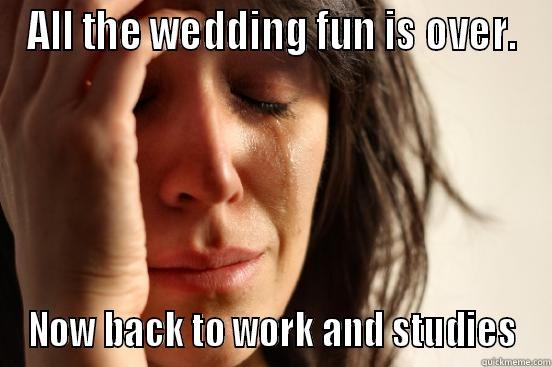 so true - ALL THE WEDDING FUN IS OVER. NOW BACK TO WORK AND STUDIES First World Problems