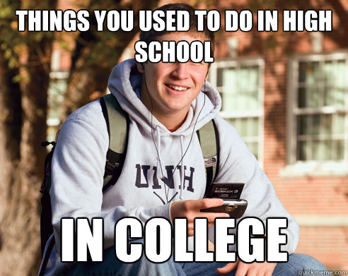 Things you used to do in high school In college  College Freshman