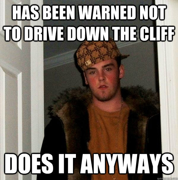 Has been warned not to drive down the cliff Does it anyways  Scumbag Steve