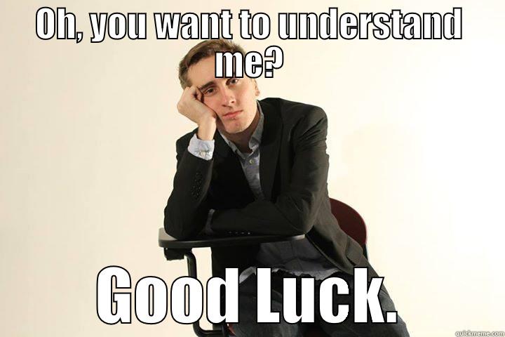 OH, YOU WANT TO UNDERSTAND ME? GOOD LUCK. Misc