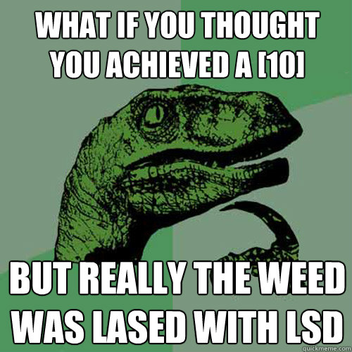 What if you thought you achieved a [10] but really the weed was lased with lsd - What if you thought you achieved a [10] but really the weed was lased with lsd  Philosoraptor