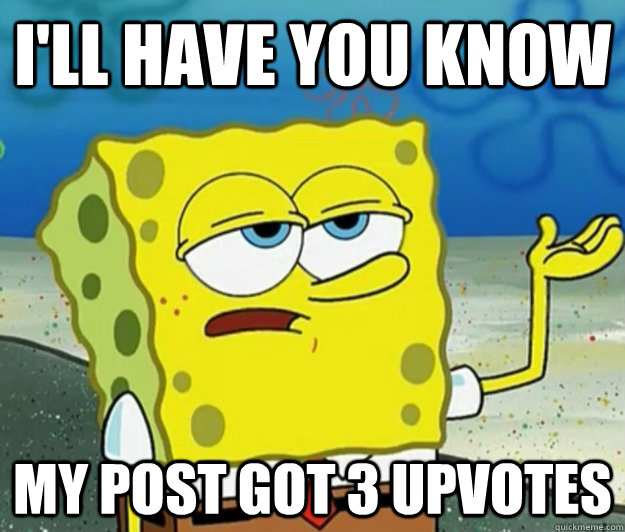 I'll have you know My post got 3 upvotes  Tough Spongebob