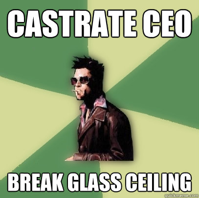 castrate ceo break glass ceiling  Helpful Tyler Durden