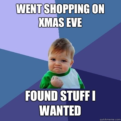 Went shopping on Xmas eve Found stuff I wanted - Went shopping on Xmas eve Found stuff I wanted  Success Kid