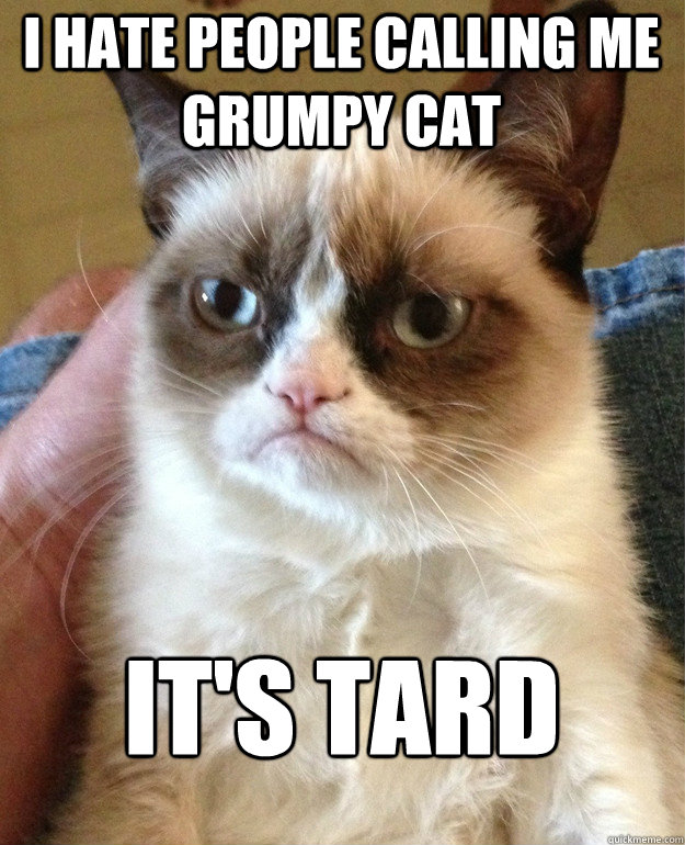 I hate people calling me grumpy cat it's tard - I hate people calling me grumpy cat it's tard  Grumpy Cat