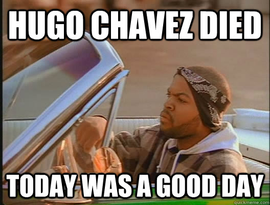 Hugo chavez died Today was a good day  today was a good day