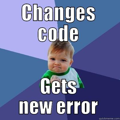 Welcome to the world of programming - CHANGES CODE GETS NEW ERROR Success Kid